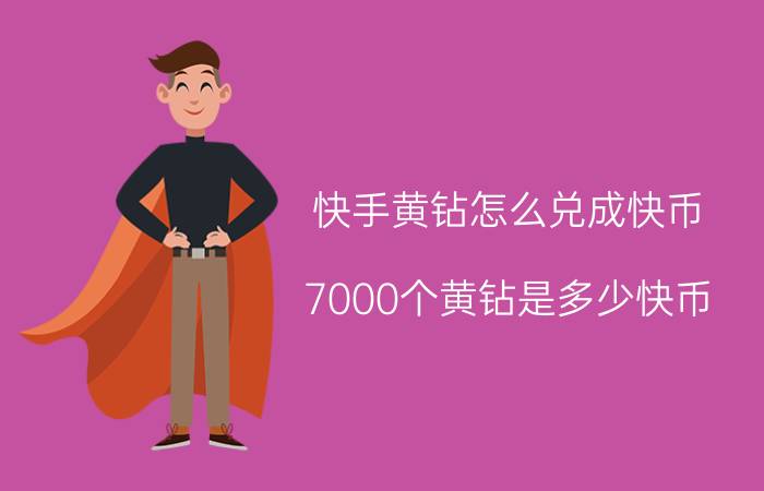 快手黄钻怎么兑成快币 7000个黄钻是多少快币？